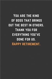 You are the kind of boss that brings out the best in others. Thank you for everything you've done for us. Happy retirement.