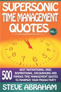 Supersonic Time Management Quotes: 500 Best Motivational, Wise, Inspirational, Encouraging And Famous Time Management Quotes To Maximize Your Productivity (Vol. 1)