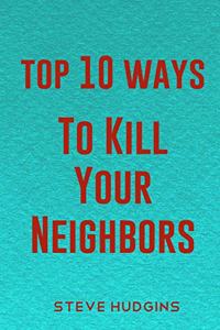 Top 10 Ways To Kill Your Neighbors