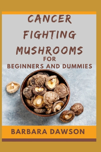 Cancer Fighting Mushrooms For Beginners and Dummies