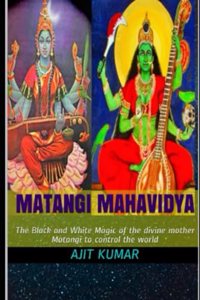 Matangi Mahavidya: The Black and White Magic of the divine mother Matangi to control the world