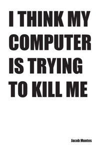 I Think My Computer Is Trying to Kill Me