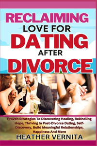 Reclaiming Love for Dating After Divorce: Proven Strategies To Discovering Healing, Rekindling Hope, Thriving In Post-Divorce Dating, Self-Discovery, Build Meaningful Relationships, Happines