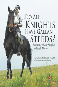 Do All Knights Have Gallant Steeds? Learning about Knights and their Horses - Ancient History Books Children's Ancient History