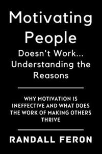 Motivating People Doesn't Work... Understanding the Reasons