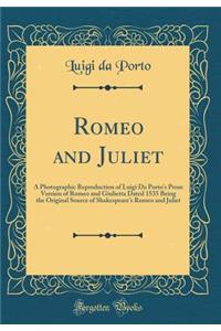 Romeo and Juliet: A Photographic Reproduction of Luigi Da Porto's Prose Version of Romeo and Giulietta Dated 1535 Being the Original Source of Shakespeare's Romeo and Juliet (Classic Reprint)