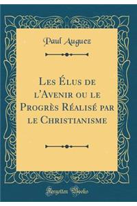 Les Elus de L'Avenir Ou Le Progres Realise Par Le Christianisme (Classic Reprint)