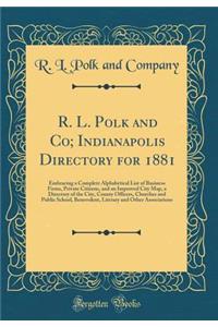 R. L. Polk and Co; Indianapolis Directory for 1881: Embracing a Complete Alphabetical List of Business Firms, Private Citizens, and an Improved City Map, a Directory of the City, County Officers, Churches and Public School, Benevolent, Literary and