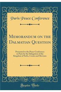 Memorandum on the Dalmatian Question: Presented to the Peace Conference in Paris by the Delegation of the Kingdom of Serbs, Croats and Slovenes (Classic Reprint)