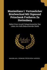Maximilians I. Vertraulicher Briefwechsel Mit Sigmund Prüschenk Freiherrn Zu Stettenberg