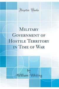 Military Government of Hostile Territory in Time of War (Classic Reprint)