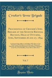 Proceedings of Crocker's Iowa Brigade at the Seventh Biennial Reunion, Held at Ottumwa, Iowa, September 26 and 27, 1894, Vol. 7: Composed of the Officers and Soldiers Who Have at Any Time Served with Honor in the Eleventh, Thirteenth, Fifteenth, an
