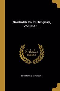 Garibaldi En El Uruguay, Volume 1...