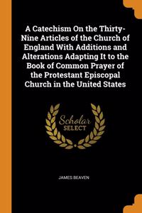 A Catechism On the Thirty-Nine Articles of the Church of England With Additions and Alterations Adapting It to the Book of Common Prayer of the Protestant Episcopal Church in the United States