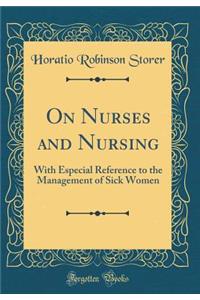 On Nurses and Nursing: With Especial Reference to the Management of Sick Women (Classic Reprint)