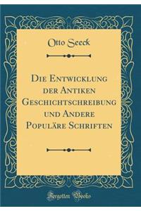 Die Entwicklung Der Antiken Geschichtschreibung Und Andere PopulÃ¤re Schriften (Classic Reprint)
