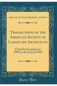 Transactions of the American Society of Landscape Architects: From Its Inception in 1899 to the End of 1908 (Classic Reprint)
