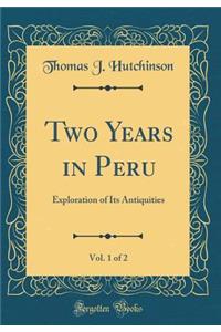 Two Years in Peru, Vol. 1 of 2: Exploration of Its Antiquities (Classic Reprint)