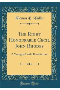 The Right Honourable Cecil John Rhodes: A Monograph and a Reminiscence (Classic Reprint)