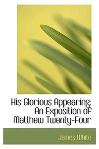 His Glorious Appearing: An Exposition of Matthew Twenty-Four