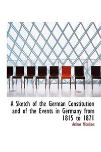 A Sketch of the German Constitution and of the Events in Germany from 1815 to 1871