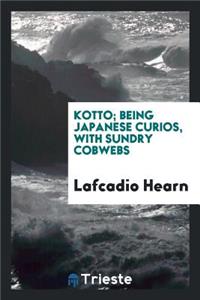 Kotto, Being Japanese Curios, with Sundry Cobwebs;