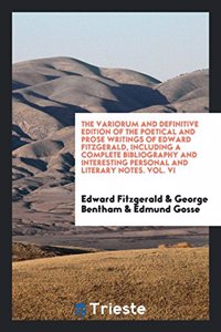 Variorum and Definitive Edition of the Poetical and Prose Writings of Edward Fitzgerald, Including a Complete Bibliography and Interesting Personal and Literary Notes. Vol. VI