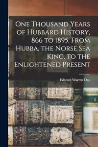 One Thousand Years of Hubbard History, 866 to 1895. From Hubba, the Norse sea King, to the Enlightened Present