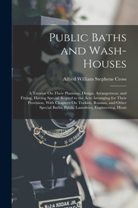 Public Baths and Wash-Houses: A Treatise On Their Planning, Design, Arrangement, and Fitting, Having Special Regard to the Acts Arranging for Their Provision, With Chapters On Tu