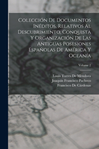 Colección De Documentos Inéditos, Relativos Al Descubrimiento, Conquista Y Organización De Las Antiguas Posesiones Españolas De América Y Oceanía; Volume 2