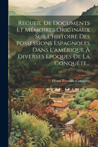 Recueil De Documents Et Mémoires Originaux Sur L'histoire Des Possessions Espagnoles Dans L'amérique À Diverses Epoques De La Conquête...