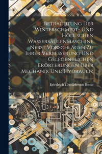 Betrachtung Der Winterschmidt- Und Höll'schen Wassersäulenmaschine Nebst Vorschlägen Zu Ihrer Verbesserung Und Gelegentlichen Erörterungen Über Mechanik Und Hydraulik