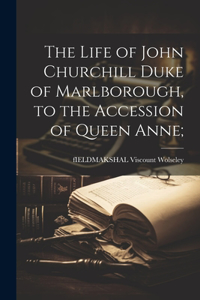 Life of John Churchill Duke of Marlborough, to the Accession of Queen Anne;