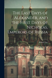 Last Days of Alexander, and the First Days of Nicholas, Emperors of Russia