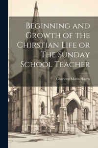 Beginning and Growth of the Chirstian Life or The Sunday School Teacher