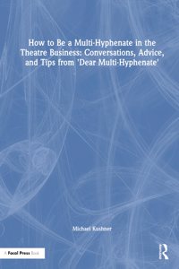 How to Be a Multi-Hyphenate in the Theatre Business: Conversations, Advice, and Tips from “Dear Multi-Hyphenate”