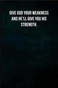 Give God your weakness and He'll give you His strength.