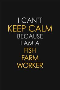 I Can't Keep Calm Because I Am A Fish Farm Worker