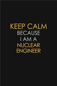Keep Calm Because I Am A Nuclear Engineer