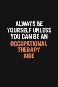 Always Be Yourself Unless You Can Be An Occupational Therapy Aide