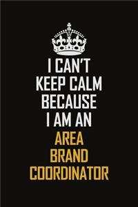 I Can't Keep Calm Because I Am An Area Brand Coordinator