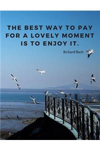 The best way to pay for a lovely moment is to enjoy it.