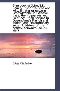 Blue Book of Schuylkill County: Who Was Who and Why, in Interior Eastern Pennsylvania, in Colonial