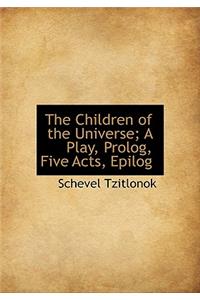 The Children of the Universe; A Play, PROLOG, Five Acts, Epilog