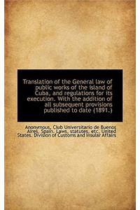 Translation of the General Law of Public Works of the Island of Cuba, and Regulations for Its Execut
