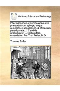Pharmacopoeia Extemporanea Sive PR]Scriptorum Sylloge, in Qua Remediorum Elegantium, & Efficacium Paradigmata, ... Candide Proponuntur. ... Editio Altera Emendatior. Per Tho. Fuller, M.D.