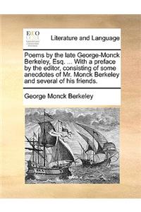 Poems by the Late George-Monck Berkeley, Esq. ... with a Preface by the Editor, Consisting of Some Anecdotes of Mr. Monck Berkeley and Several of His Friends.