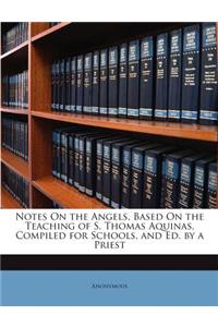 Notes on the Angels, Based on the Teaching of S. Thomas Aquinas, Compiled for Schools, and Ed. by a Priest