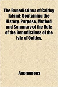 The Benedictines of Caldey Island; Containing the History, Purpose, Method, and Summary of the Rule of the Benedictines of the Isle of Caldey,