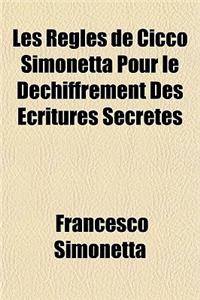 Les Regles de Cicco Simonetta Pour Le Dechiffrement Des Ecritures Secretes